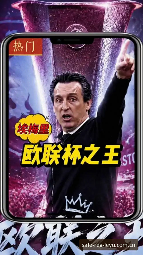 欧联杯观赛与账户注册实用技巧:从埃梅里五冠传奇看乐鱼体育平台体验